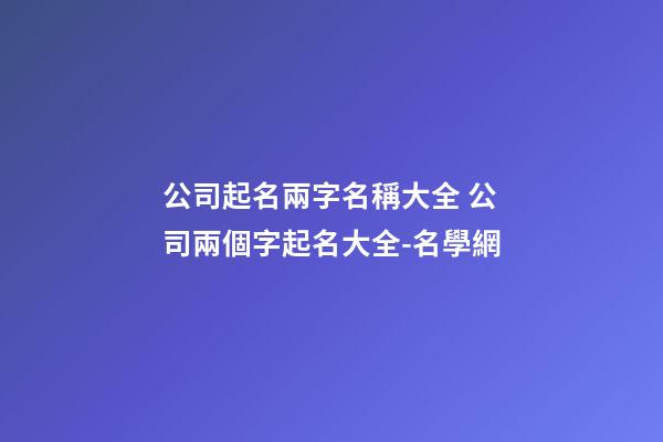 公司起名兩字名稱大全 公司兩個字起名大全-名學網-第1張-公司起名-玄機派